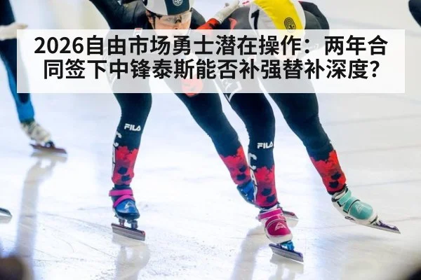 2026自由市场勇士潜在操作：两年合同签下中锋泰斯能否补强替补深度？