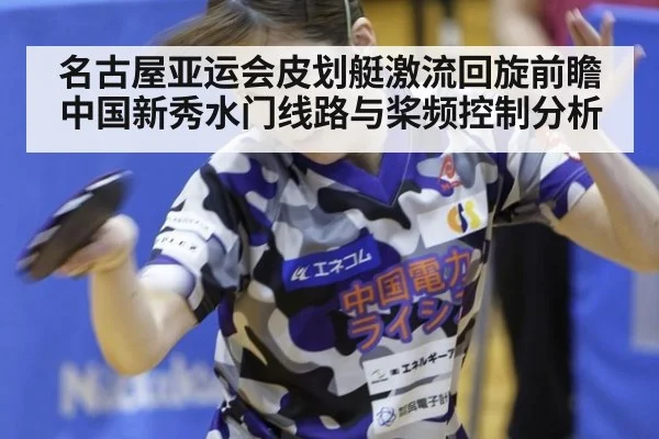名古屋亚运会皮划艇激流回旋前瞻 中国新秀水门线路与桨频控制分析