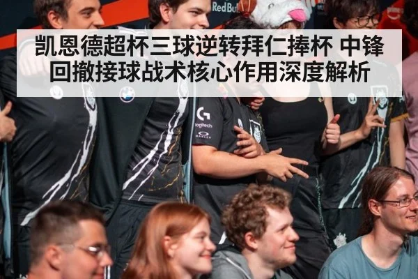 凯恩德超杯三球逆转拜仁捧杯 中锋回撤接球战术核心作用深度解析