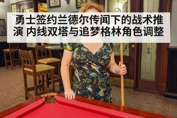 勇士签约兰德尔传闻下的战术推演 内线双塔与追梦格林角色调整
